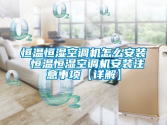 知识百科恒温恒湿空调机怎么安装 恒温恒湿空调机安装注意事项【详解】