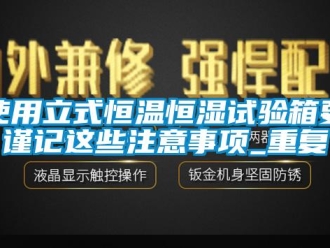 知识百科使用立式恒温恒湿试验箱要谨记这些注意事项_重复