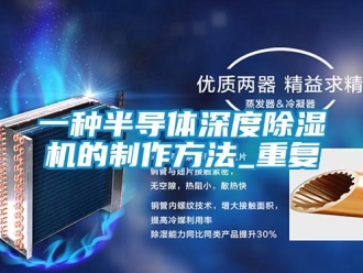 行业资讯一种半导体深度除湿机的制作方法_重复