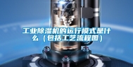 工业除湿机的运行模式是什么（包括工艺流程图）