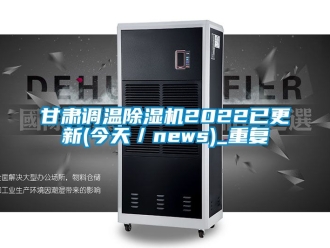 行业资讯甘肃调温除湿机2022已更新(今天／news)_重复