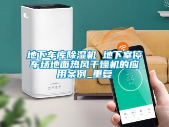 行业资讯地下车库除湿机 地下室停车场地面热风干燥机的应用案例_重复