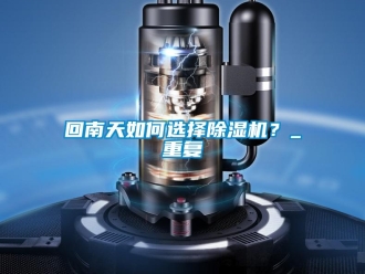 行业资讯回南天如何选择除湿机？_重复