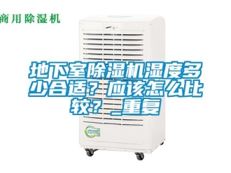 行业资讯地下室除湿机湿度多少合适？应该怎么比较？_重复