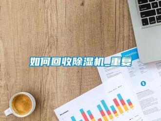 行业资讯如何回收除湿机_重复