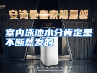 企业动态室内泳池水分肯定是不断蒸发的