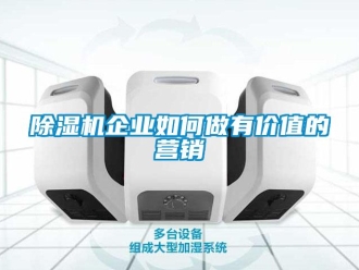常见问题除湿机企业如何做有价值的营销