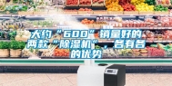 大约“600”销量好的两款“除湿机”，各有各的优势