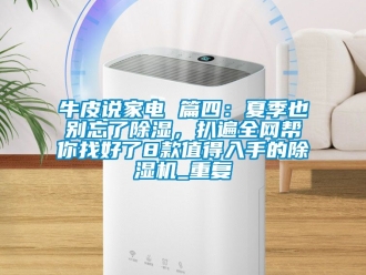 行业资讯牛皮说家电 篇四：夏季也别忘了除湿，扒遍全网帮你找好了8款值得入手的除湿机_重复