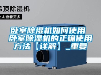 行业资讯卧室除湿机如何使用 卧室除湿机的正确使用方法【详解】_重复