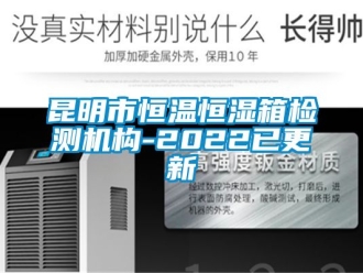 知识百科昆明市恒温恒湿箱检测机构-2022已更新