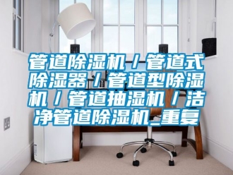 行业资讯管道除湿机／管道式除湿器／管道型除湿机／管道抽湿机／洁净管道除湿机_重复