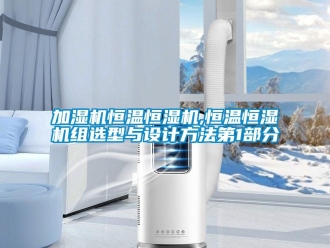 知识百科加湿机恒温恒湿机,恒温恒湿机组选型与设计方法第1部分