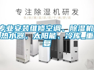 行业资讯专业安装维修空调、除湿机、热水器、太阳能、冷库_重复