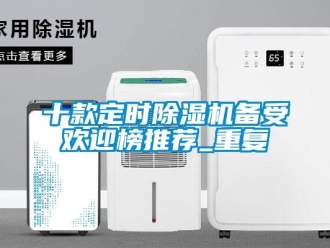 行业资讯十款定时除湿机备受欢迎榜推荐_重复