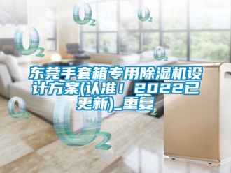 行业资讯东莞手套箱专用除湿机设计方案(认准！2022已更新)_重复