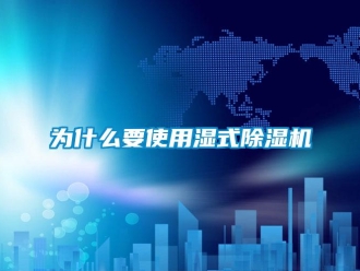 行业资讯为什么要使用湿式除湿机