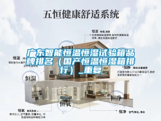 知识百科广东智能恒温恒湿试验箱品牌排名（国产恒温恒湿箱排行）_重复