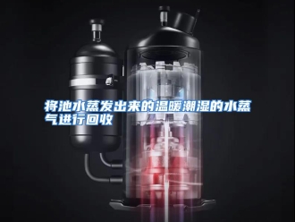 行业资讯将池水蒸发出来的温暖潮湿的水蒸气进行回收