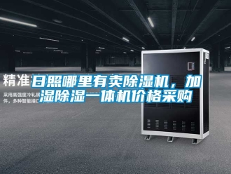企业动态日照哪里有卖除湿机，加湿除湿一体机价格采购