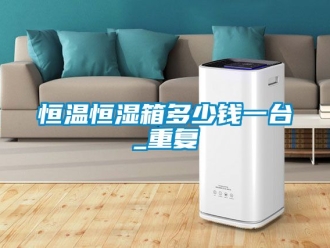 知识百科恒温恒湿箱多少钱一台_重复
