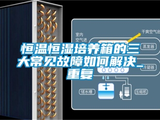 知识百科恒温恒湿培养箱的三大常见故障如何解决_重复