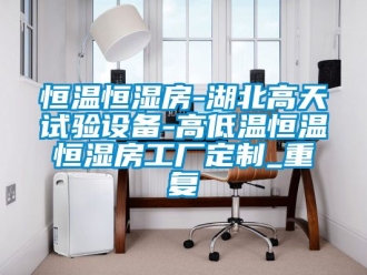 知识百科恒温恒湿房-湖北高天试验设备-高低温恒温恒湿房工厂定制_重复