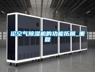 行业资讯论空气除湿机的功能拓展_重复