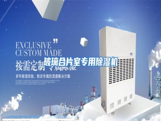 知识百科玻璃合片室专用除湿机