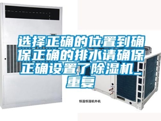 行业资讯选择正确的位置到确保正确的排水请确保正确设置了除湿机_重复