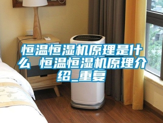 知识百科恒温恒湿机原理是什么 恒温恒湿机原理介绍_重复