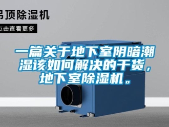 行业资讯一篇关于地下室阴暗潮湿该如何解决的干货，地下室除湿机。