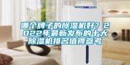 哪个牌子的除湿机好？2022年最新发布的十大除湿机排名值得参考
