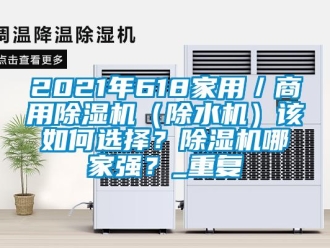 常见问题2021年618家用／商用除湿机（除水机）该如何选择？除湿机哪家强？_重复
