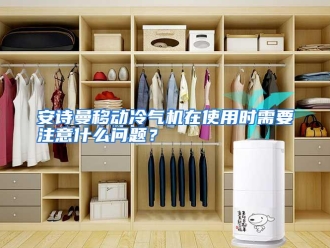 常见问题安诗曼移动冷气机在使用时需要注意什么问题？