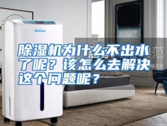 常见问题除湿机为什么不出水了呢？该怎么去解决这个问题呢？