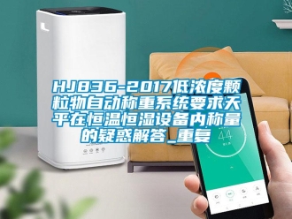常见问题HJ836-2017低浓度颗粒物自动称重系统要求天平在恒温恒湿设备内称量的疑惑解答_重复