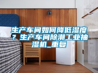 企业动态生产车间如何降低湿度？生产车间除潮工业抽湿机_重复
