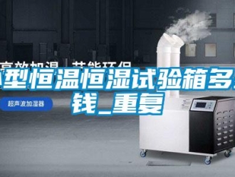 知识百科小型恒温恒湿试验箱多少钱_重复