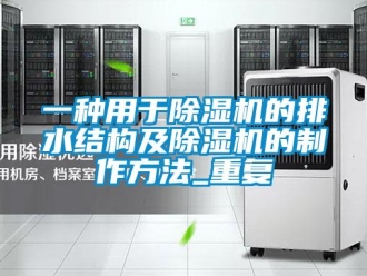 行业资讯一种用于除湿机的排水结构及除湿机的制作方法_重复