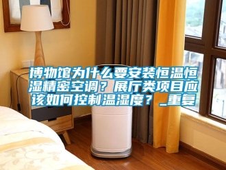 知识百科博物馆为什么要安装恒温恒湿精密空调？展厅类项目应该如何控制温湿度？_重复