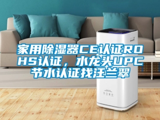 行业资讯家用除湿器CE认证ROHS认证，水龙头UPC节水认证找汪兰翠