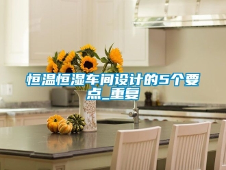 知识百科恒温恒湿车间设计的5个要点_重复