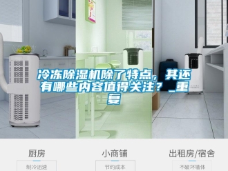 行业资讯冷冻除湿机除了特点，其还有哪些内容值得关注？_重复