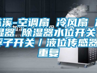 行业资讯慈溪-空调扇 冷风扇 加湿器 除湿器水位开关／浮子开关／液位传感器_重复