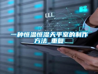 知识百科一种恒温恒湿天平室的制作方法_重复