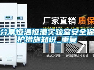 知识百科分享恒温恒湿实验室安全保护措施知识_重复