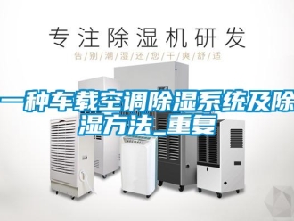 行业资讯一种车载空调除湿系统及除湿方法_重复