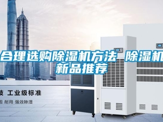 行业资讯合理选购除湿机方法 除湿机新品推荐