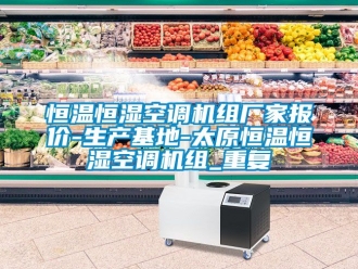 知识百科恒温恒湿空调机组厂家报价-生产基地-太原恒温恒湿空调机组_重复